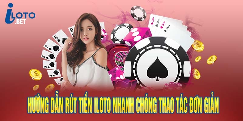 Hướng Dẫn Rút Tiền iloto Nhanh Chóng Thao Tác Đơn Giản