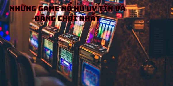 Những game nổ hũ uy tín và đáng chơi nhất